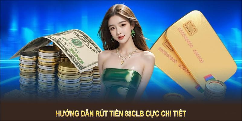 Hướng dẫn rút tiền 88CLB cực chi tiết và đơn giản cho bạn